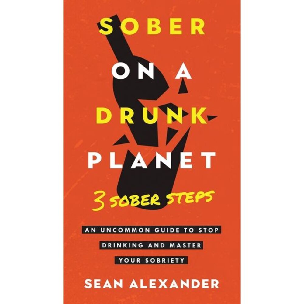 Sober On A Drunk Planet: 3 Sober Steps. An Uncommon Guide To Stop Drinking and M